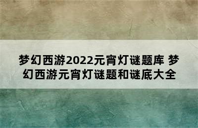 梦幻西游2022元宵灯谜题库 梦幻西游元宵灯谜题和谜底大全